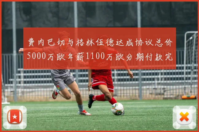 费内巴切与格林伍德达成协议总价5000万欧年薪1100万欧分期付款完成交易