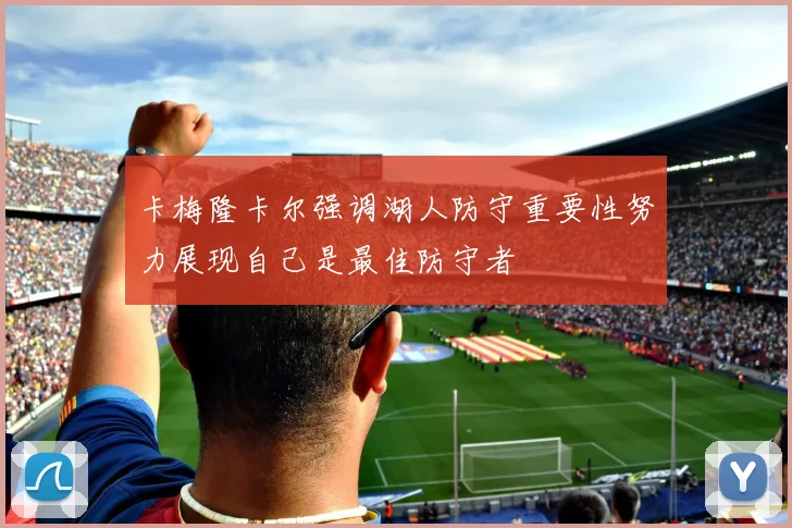 卡梅隆卡尔强调湖人防守重要性努力展现自己是最佳防守者
