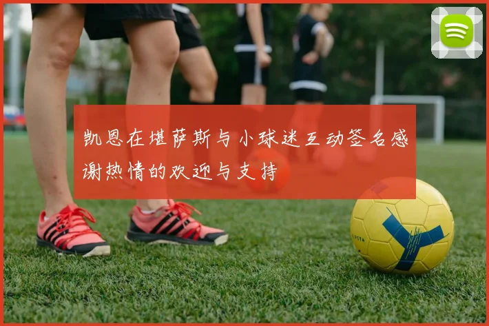 凯恩在堪萨斯与小球迷互动签名感谢热情的欢迎与支持